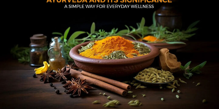 Ayurveda and its significance: A Simple Way For Everyday Wellness
