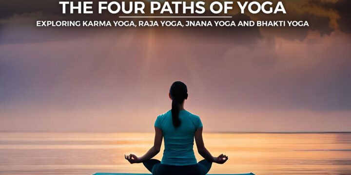 The Four Paths of Yoga: Exploring Karma yoga, Raja Yoga, Jnana Yoga and Bhakti Yoga