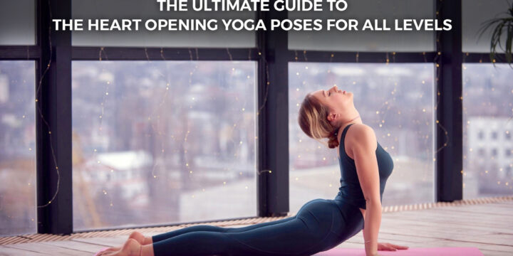 The Ultimate Guide to The Heart Opening Yoga Poses for All Levels